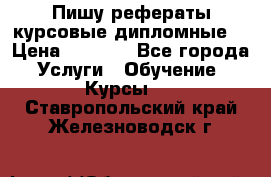 Пишу рефераты курсовые дипломные  › Цена ­ 2 000 - Все города Услуги » Обучение. Курсы   . Ставропольский край,Железноводск г.